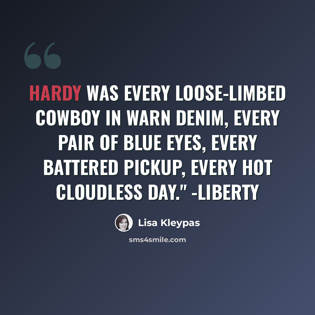 “Hardy was every loose-limbed cowboy in warn denim, every pair of blue eyes, every battered pickup, every hot cloudless day." -Liberty” quote by Lisa Kleypas