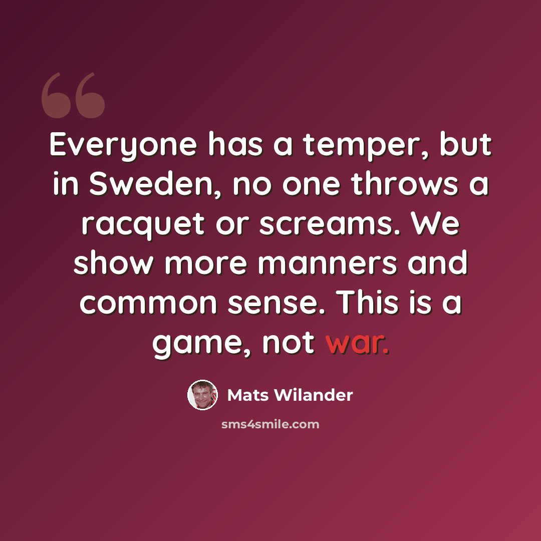 “Everyone has a temper, but in Sweden, no one throws a racquet or screams. We show more manners and common sense. This is a game, not war.” quote by Mats Wilander