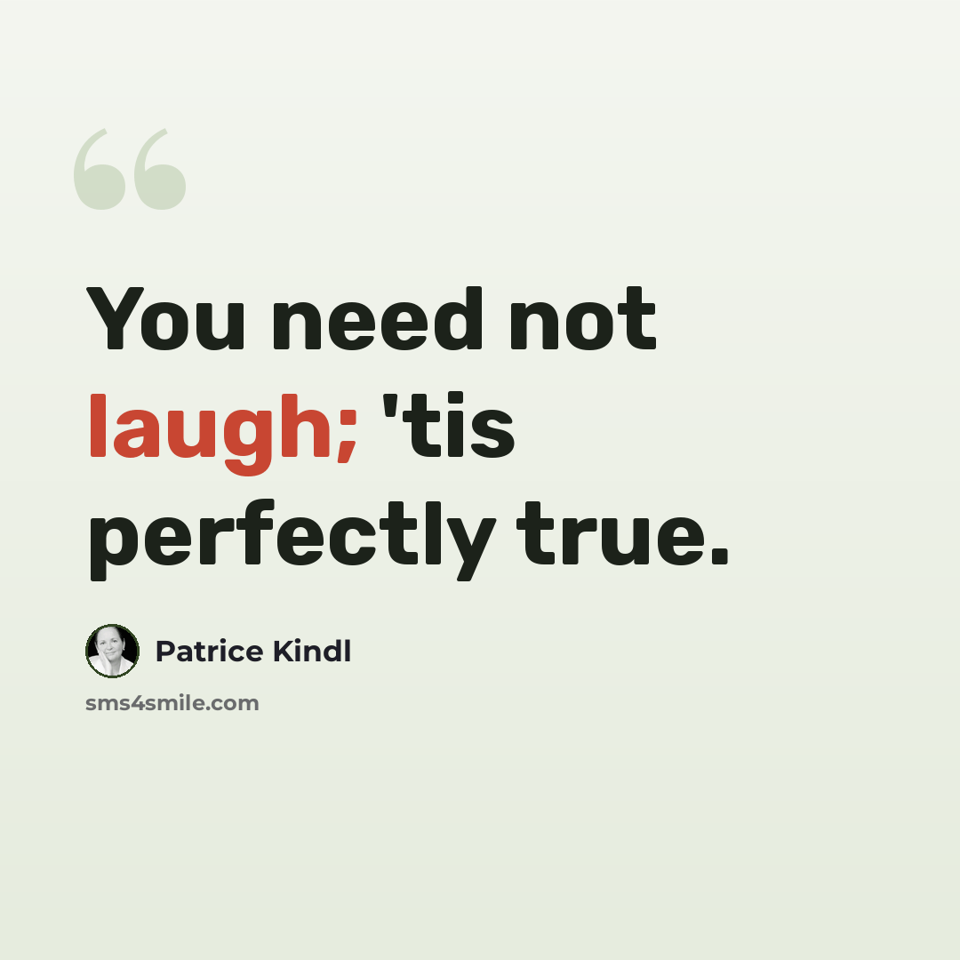 “You need not laugh; 'tis perfectly true.” quote by Patrice Kindl