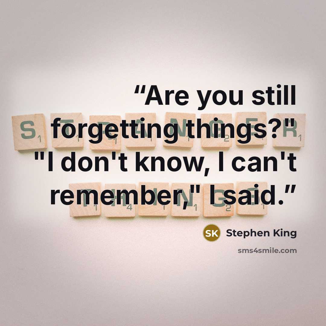 “Are you still forgetting things?" "I don't know, I can't remember," I said.” quote by Stephen King