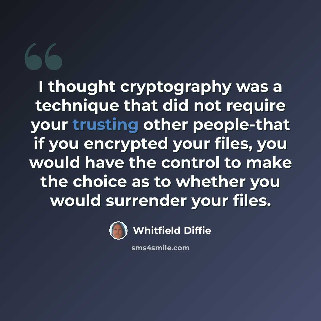 “I thought cryptography was a technique that did not require your trusting other people-that if you encrypted your files, you would have the control to make the choice as to whether you would surrender your files.” quote by Whitfield Diffie