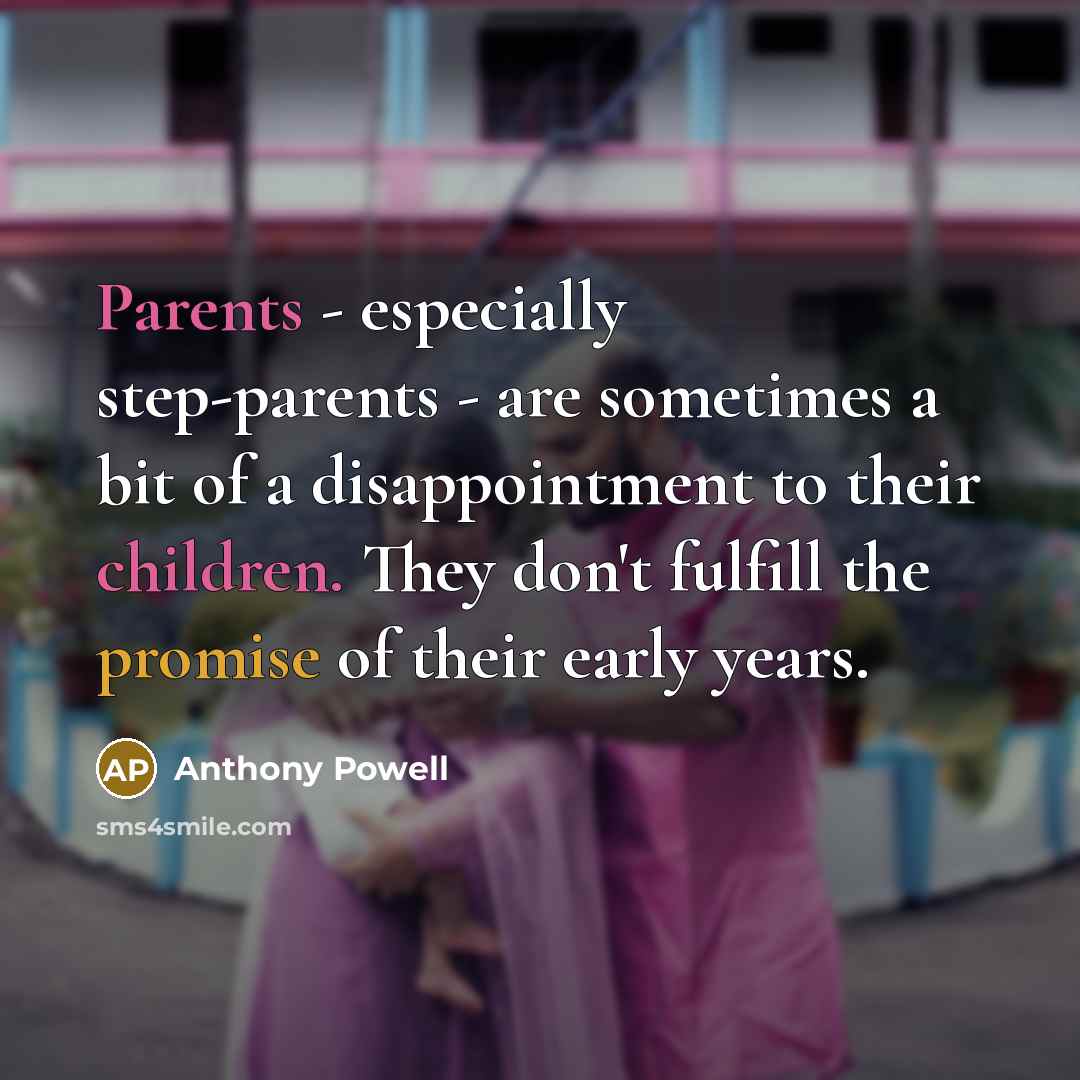 “Parents - especially step-parents - are sometimes a bit of a disappointment to their children. They don't fulfill the promise of their early years.” quote by Anthony Powell