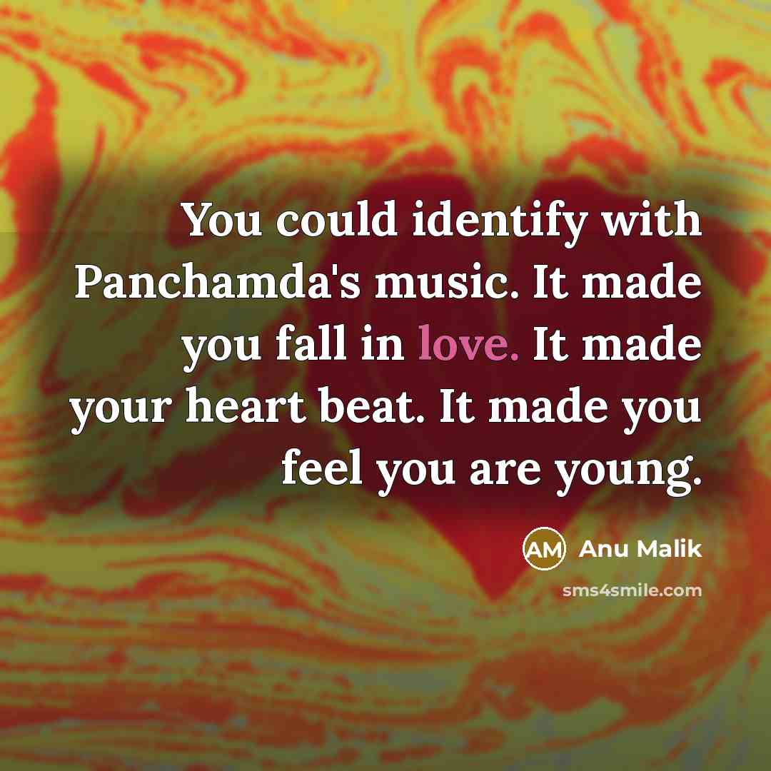 “You could identify with Panchamda's music. It made you fall in love. It made your heart beat. It made you feel you are young.” quote by Anu Malik