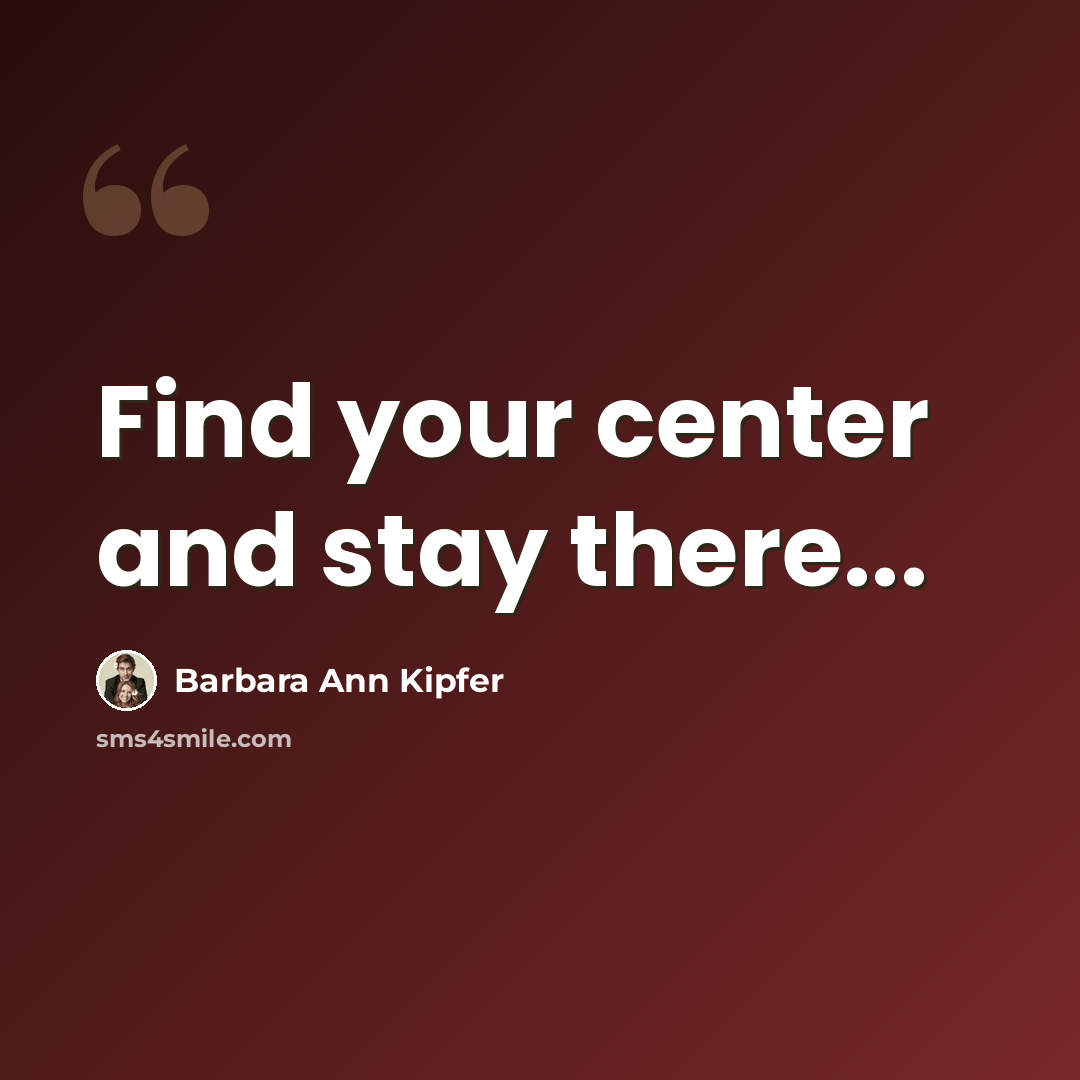 “Find your center and stay there...” quote by Barbara Ann Kipfer
