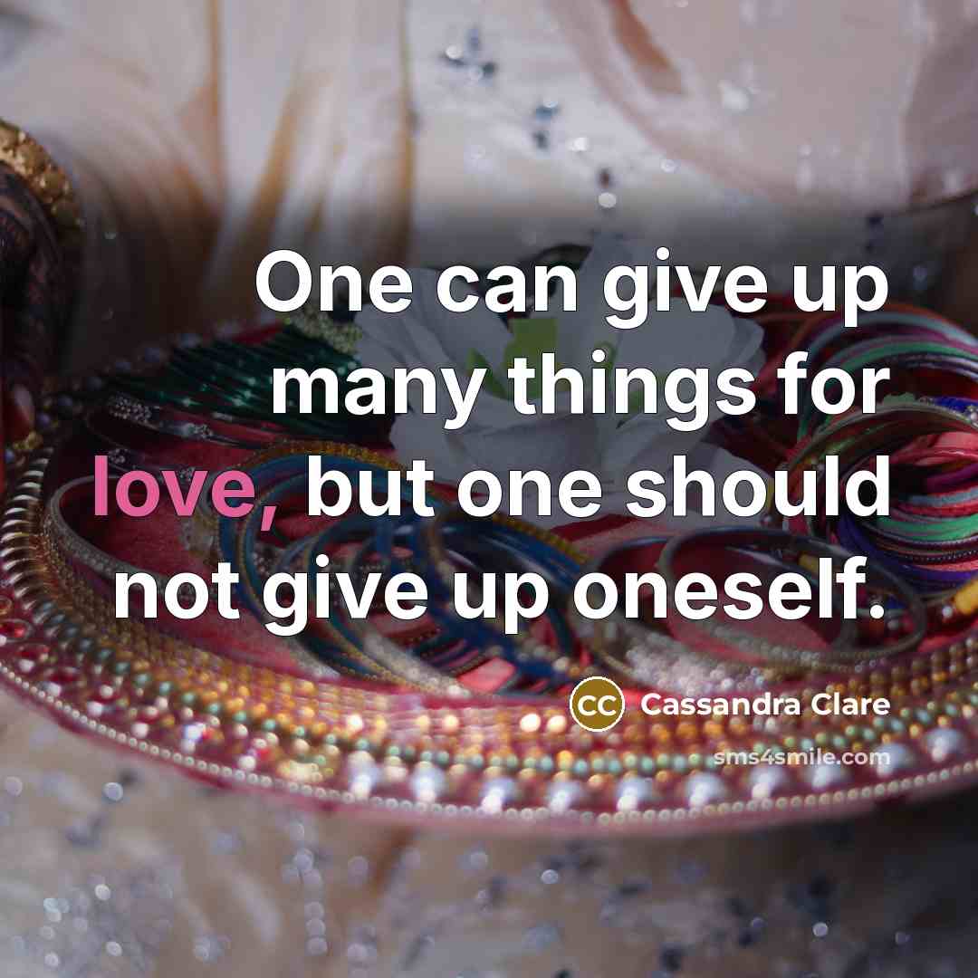 “One can give up many things for love, but one should not give up oneself.” quote by Cassandra Clare