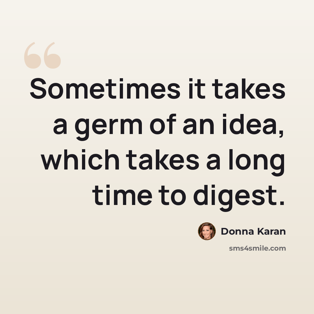 “Sometimes it takes a germ of an idea, which takes a long time to digest.” quote by Donna Karan