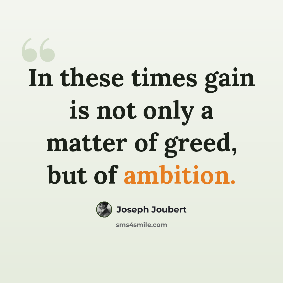 “In these times gain is not only a matter of greed, but of ambition.” quote by Joseph Joubert