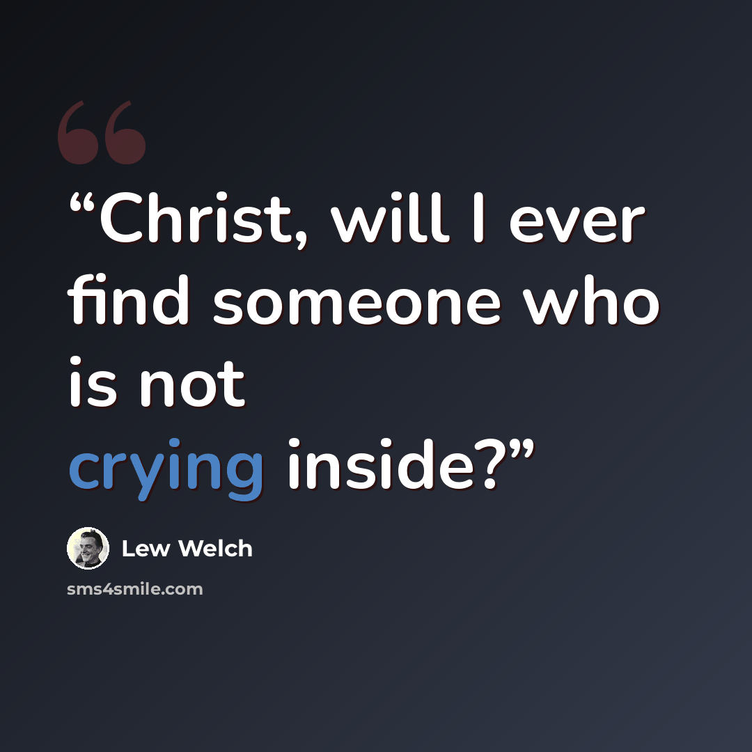 “Christ, will I ever find someone who is not crying inside?” quote by Lew Welch