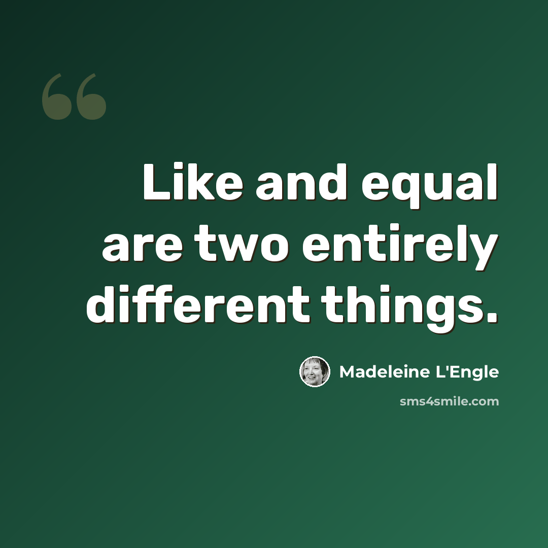 “Like and equal are two entirely different things.” quote by Madeleine L'Engle