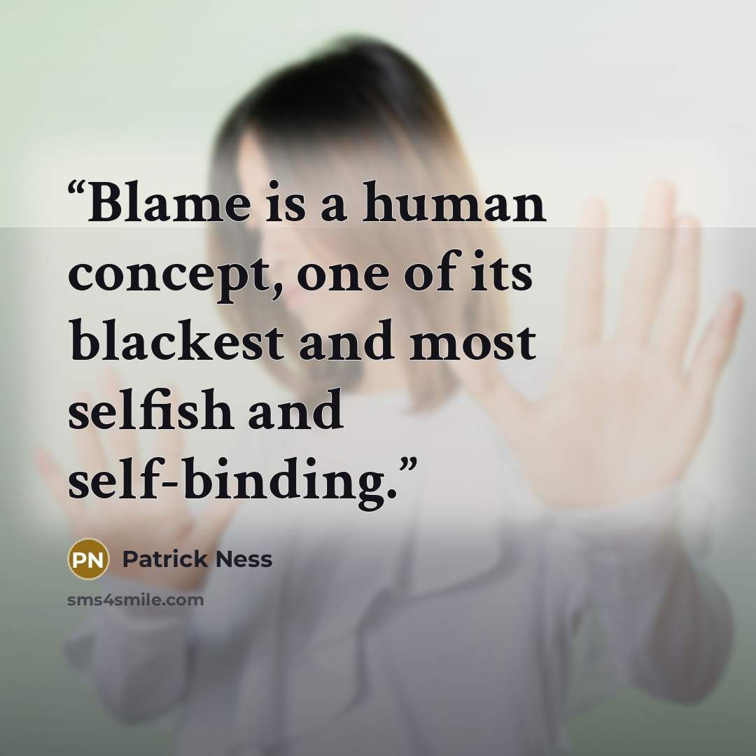 “Blame is a human concept, one of its blackest and most selfish and self-binding.” quote by Patrick Ness