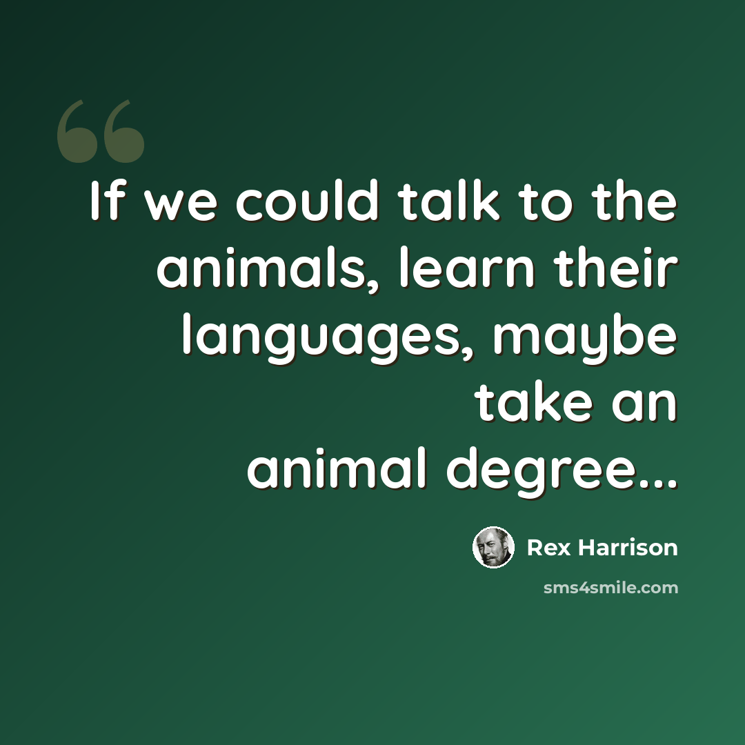 “If we could talk to the animals, learn their languages, maybe take an animal degree...” quote by Rex Harrison