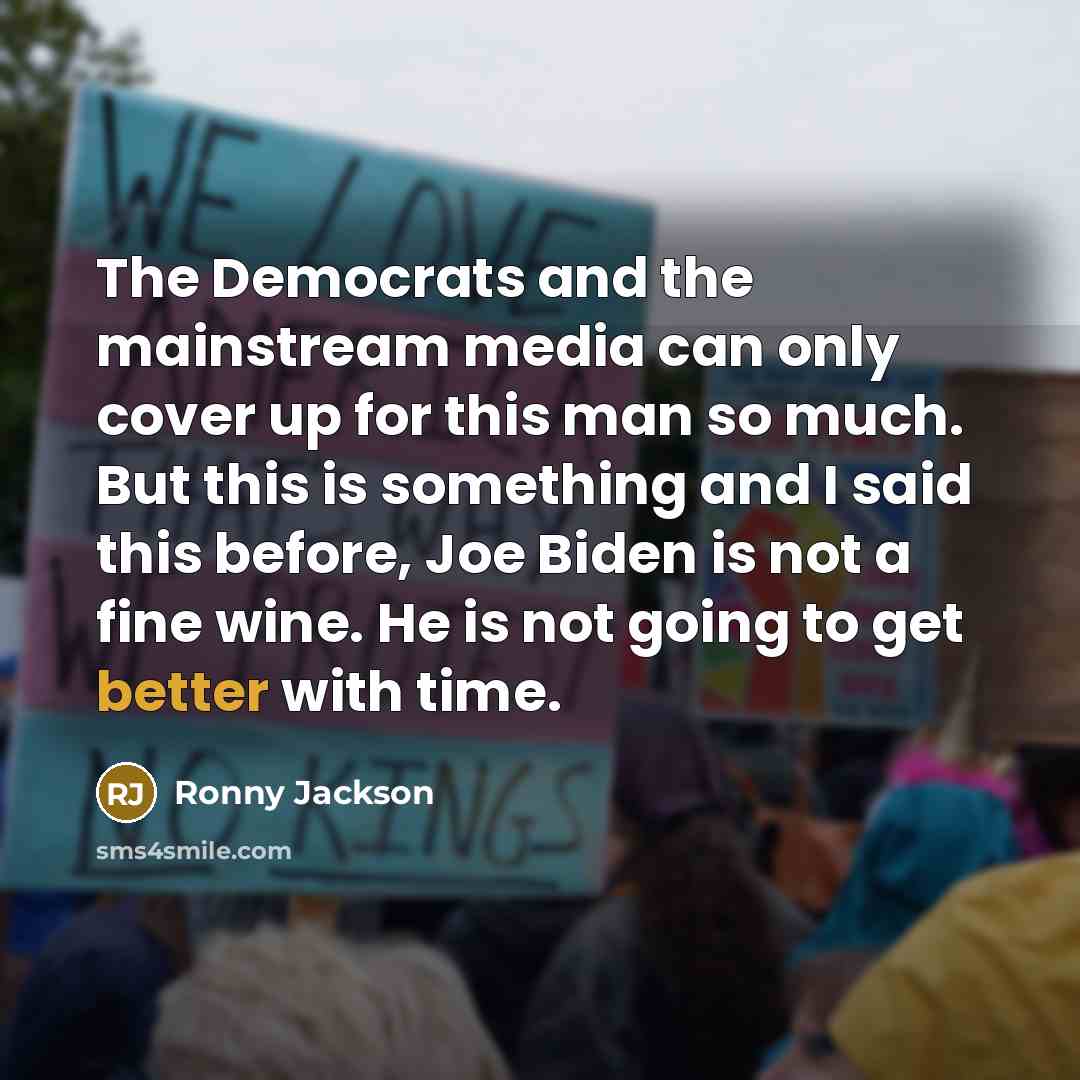 “The Democrats and the mainstream media can only cover up for this man so much. But this is something and I said this before, Joe Biden is not a fine wine. He is not going to get better with time.” quote by Ronny Jackson