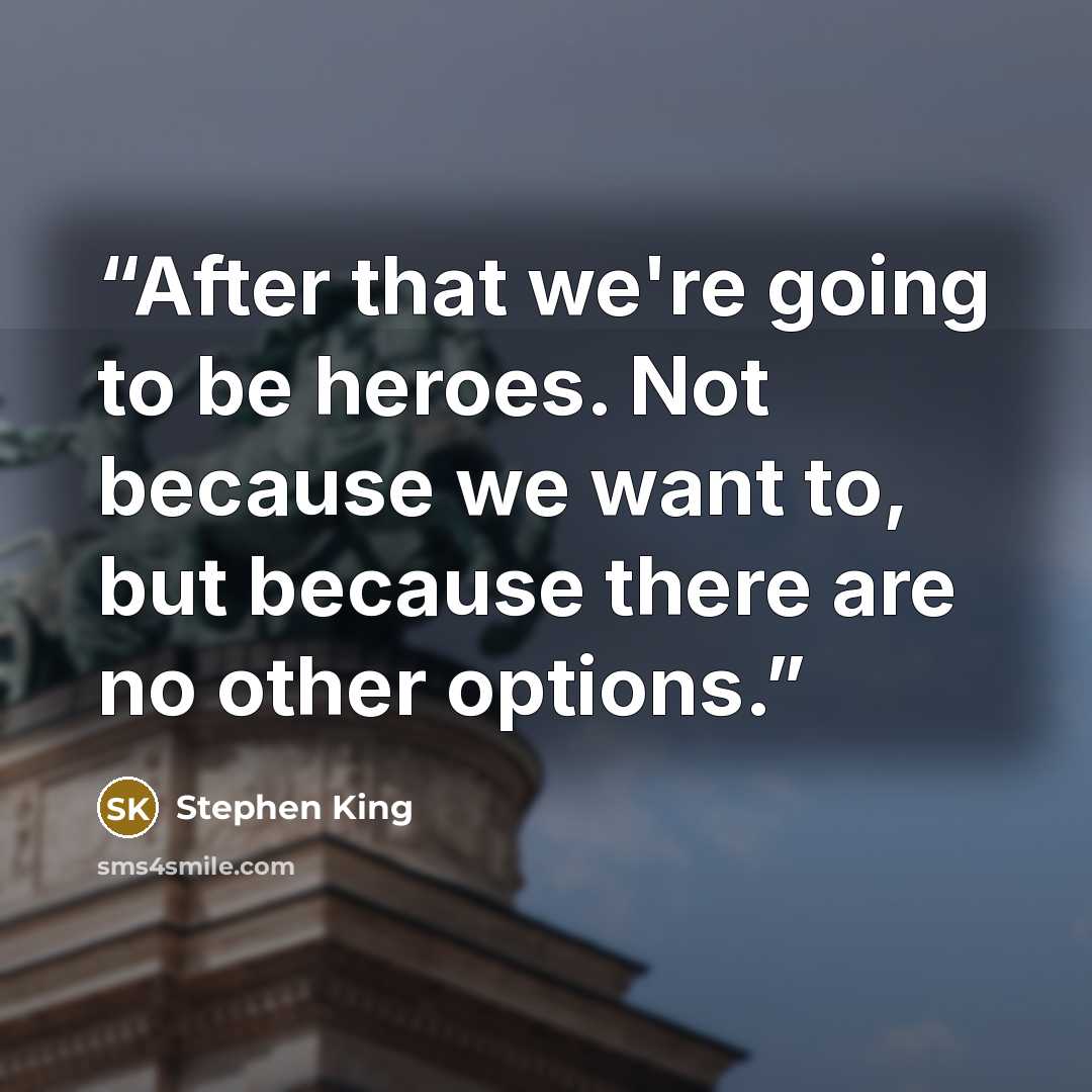 “After that we're going to be heroes. Not because we want to, but because there are no other options.” quote by Stephen King