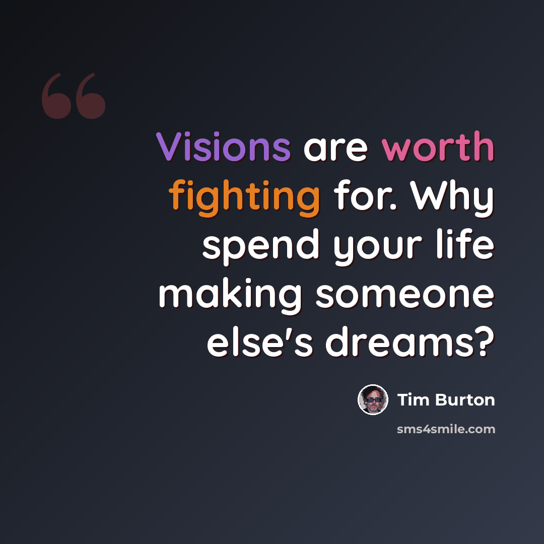 “Visions are worth fighting for. Why spend your life making someone else's dreams?” quote by Tim Burton