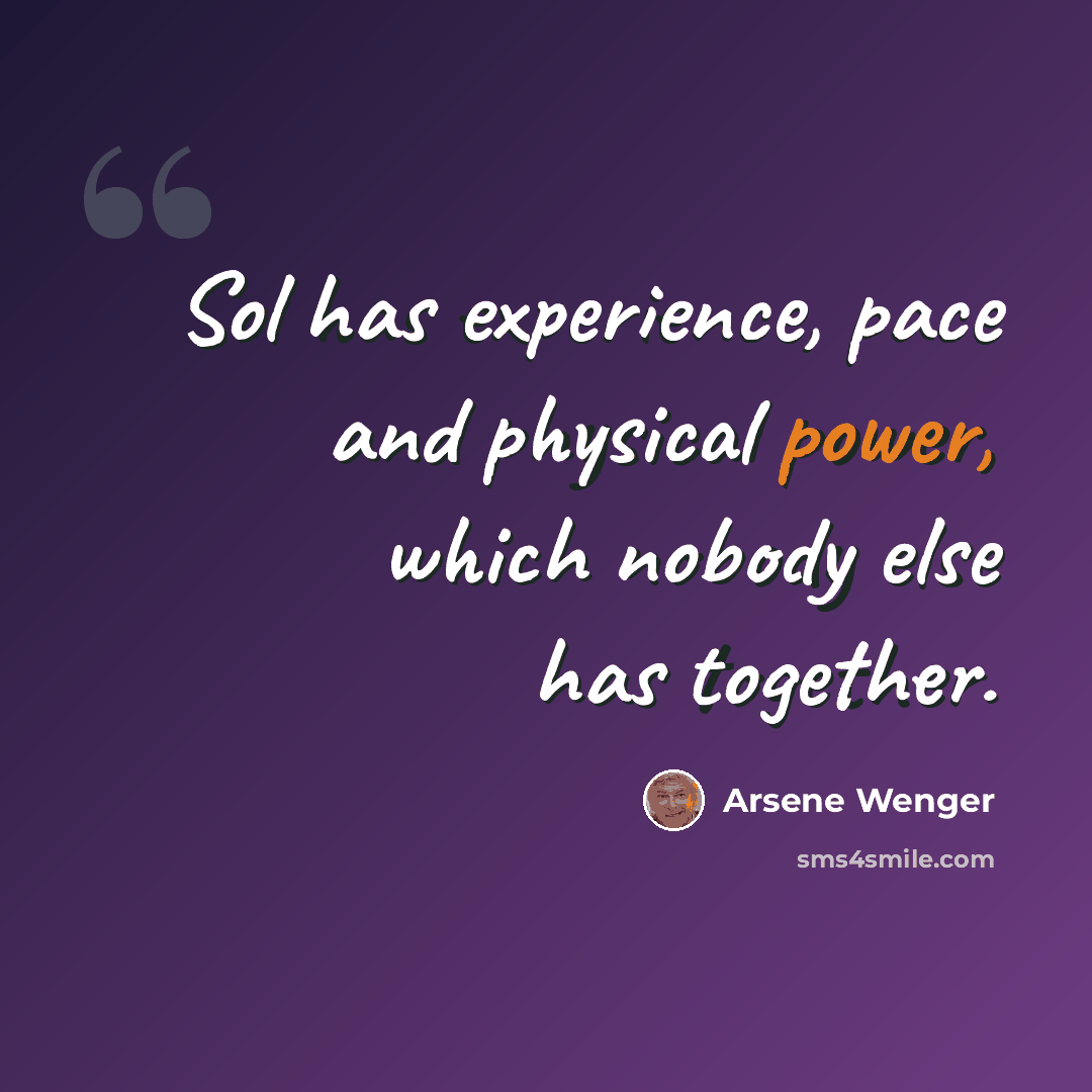 “Sol has experience, pace and physical power, which nobody else has together.” quote by Arsene Wenger