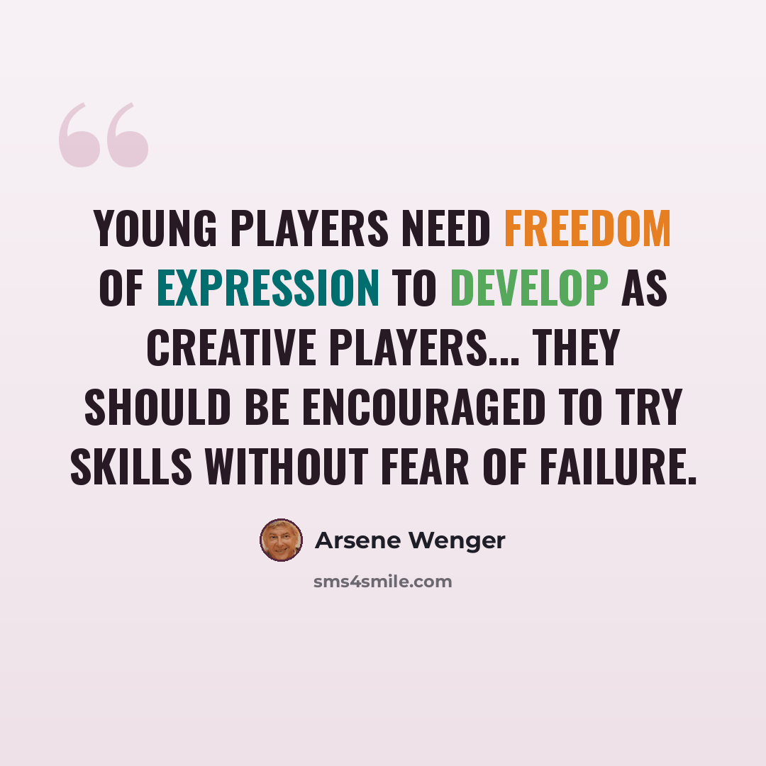 “Young players need freedom of expression to develop as creative players... they should be encouraged to try skills without fear of failure.” quote by Arsene Wenger