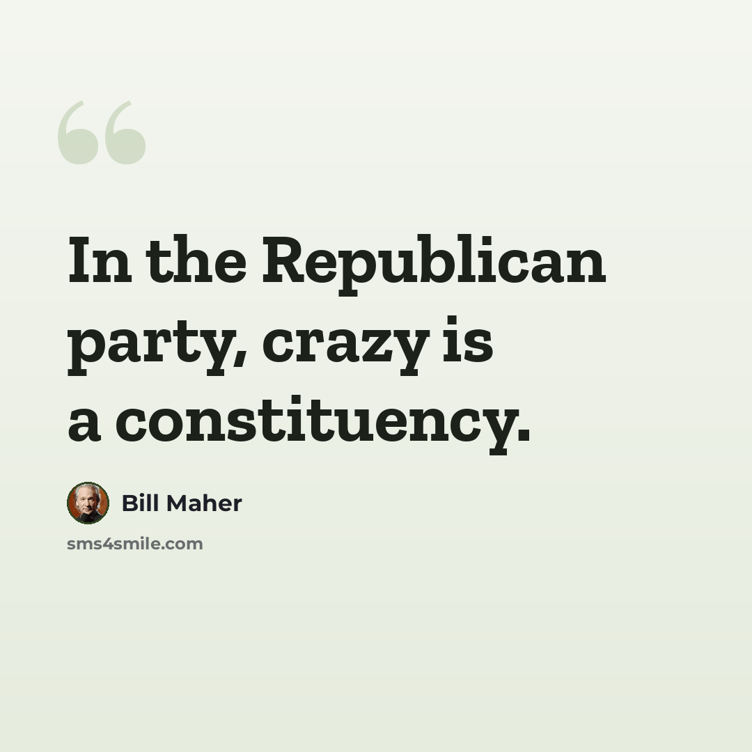 “In the Republican party, crazy is a constituency.” quote by Bill Maher
