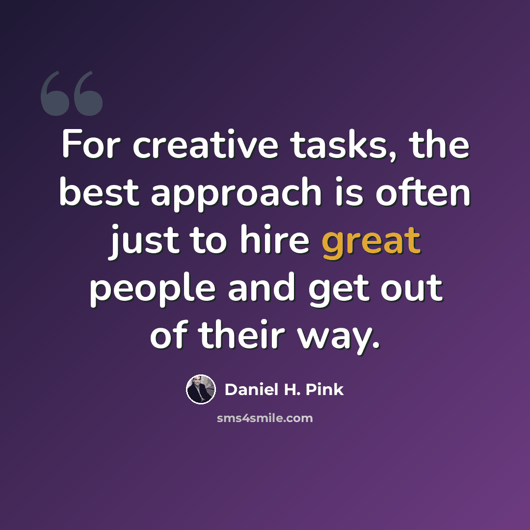 “For creative tasks, the best approach is often just to hire great people and get out of their way.” quote by Daniel H. Pink