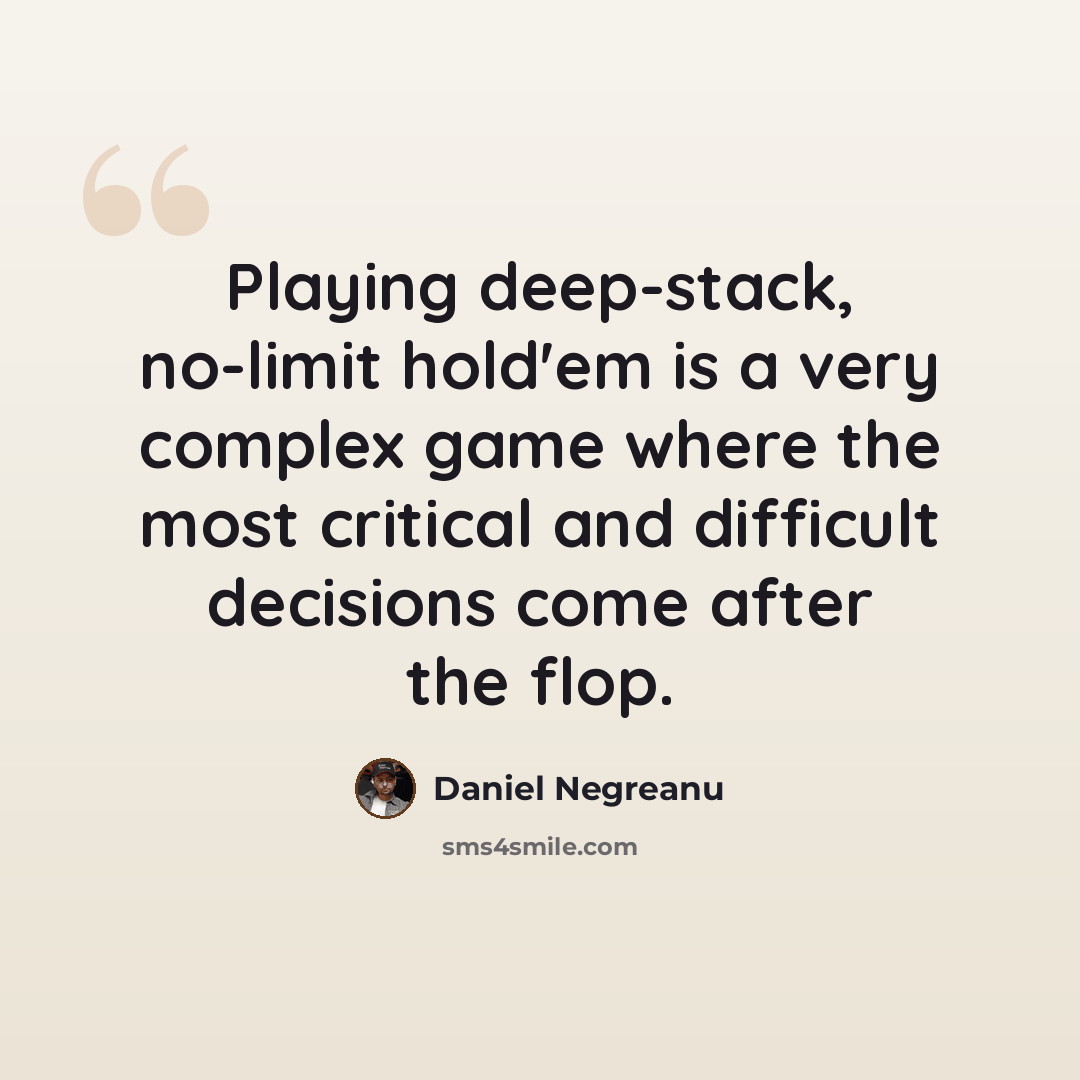 “Playing deep-stack, no-limit hold'em is a very complex game where the most critical and difficult decisions come after the flop.” quote by Daniel Negreanu
