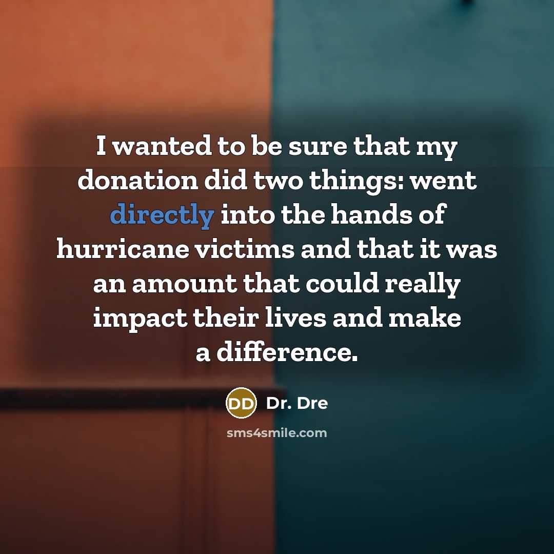 “I wanted to be sure that my donation did two things: went directly into the hands of hurricane victims and that it was an amount that could really impact their lives and make a difference.” quote by Dr. Dre
