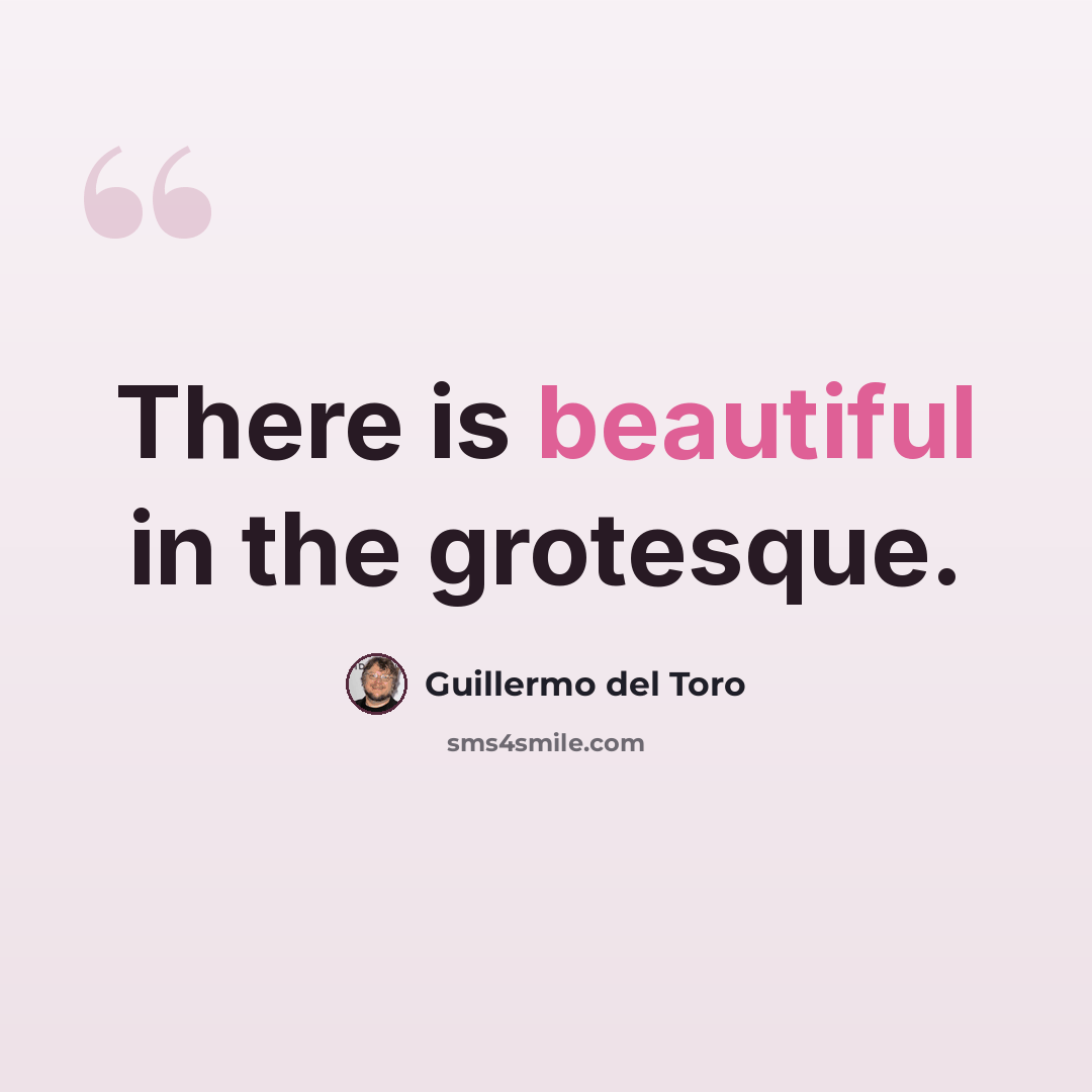 “There is beautiful in the grotesque.” quote by Guillermo del Toro