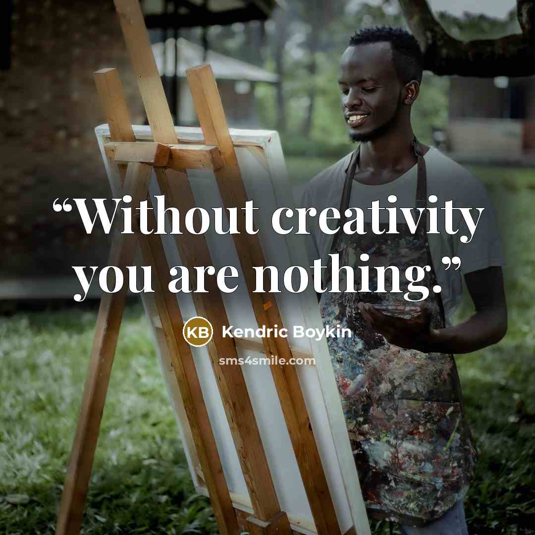 “Without creativity you are nothing.” quote by Kendric Boykin
