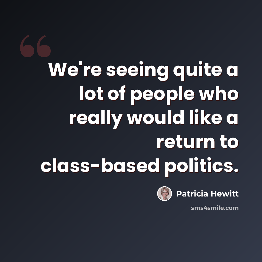 “We're seeing quite a lot of people who really would like a return to class-based politics.” quote by Patricia Hewitt