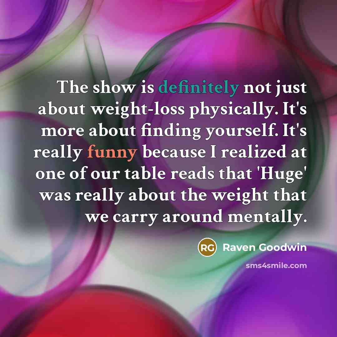 “The show is definitely not just about weight-loss physically. It's more about finding yourself. It's really funny because I realized at one of our table reads that 'Huge' was really about the weight that we carry around mentally.” quote by Raven Goodwin