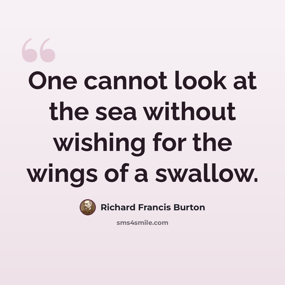 “One cannot look at the sea without wishing for the wings of a swallow.” quote by Richard Francis Burton