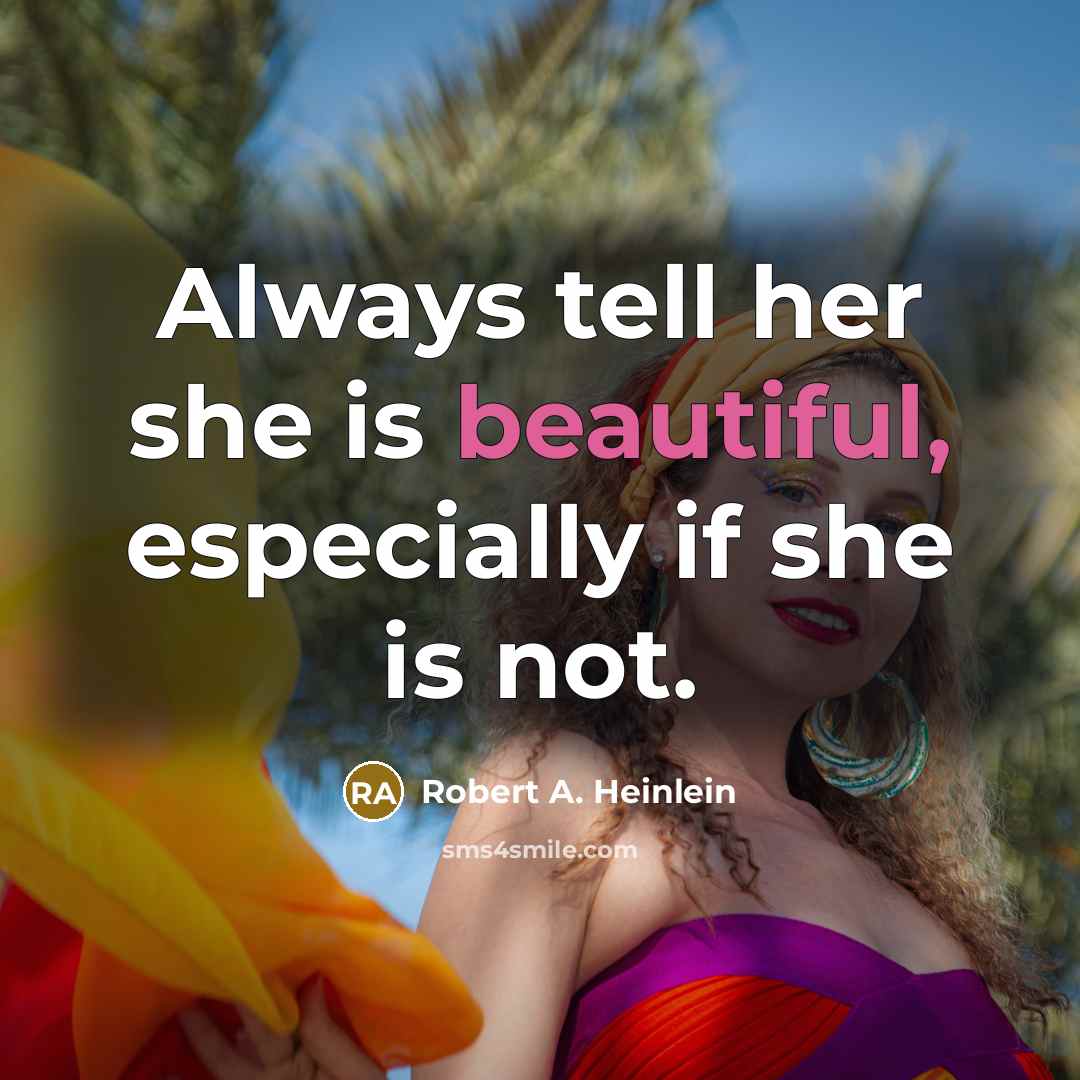 “Always tell her she is beautiful, especially if she is not.” quote by Robert A. Heinlein