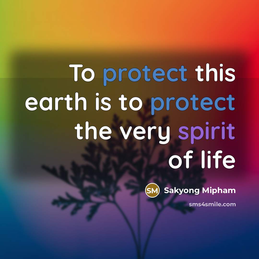 “To protect this earth is to protect the very spirit of life” quote by Sakyong Mipham