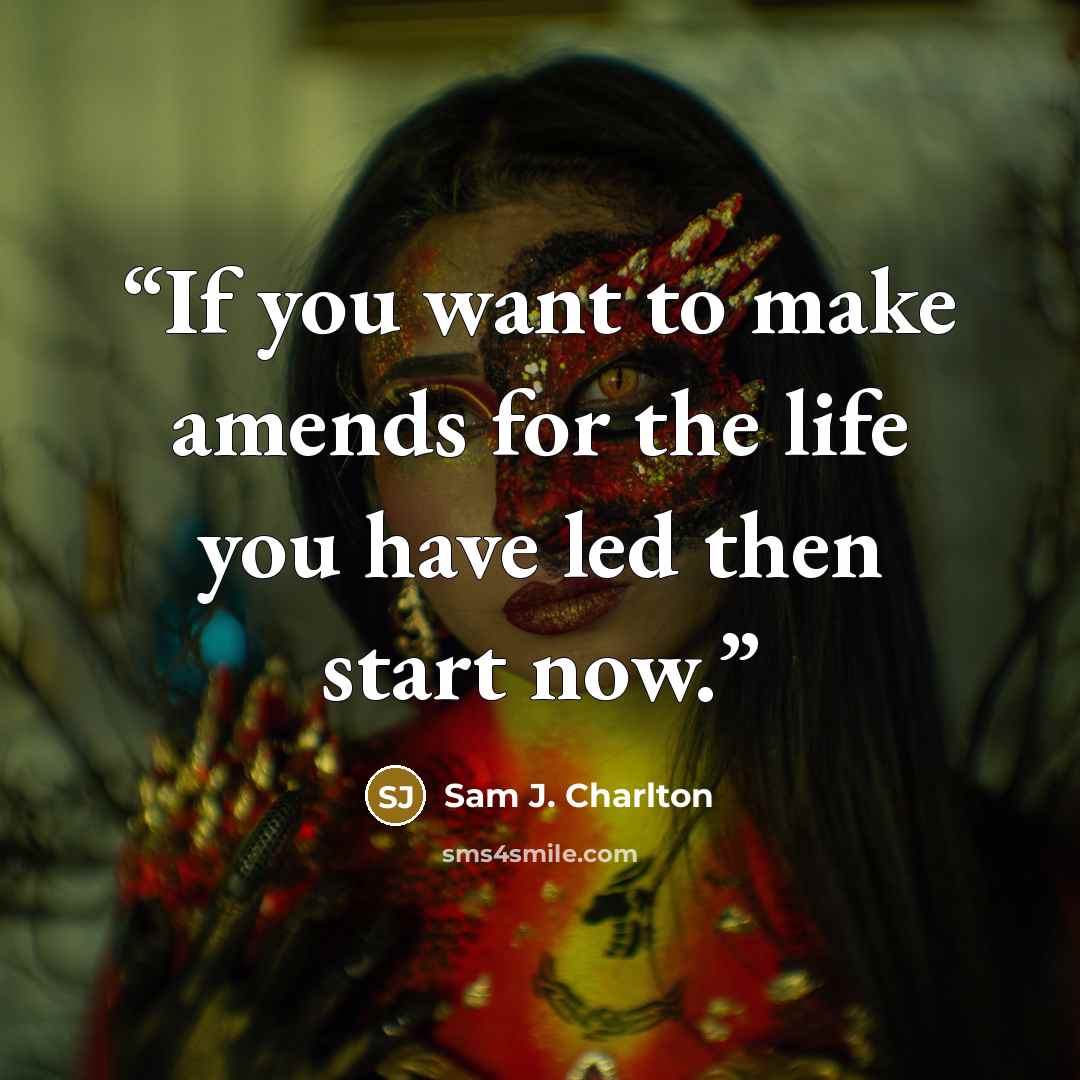 “If you want to make amends for the life you have led then start now.” quote by Sam J. Charlton