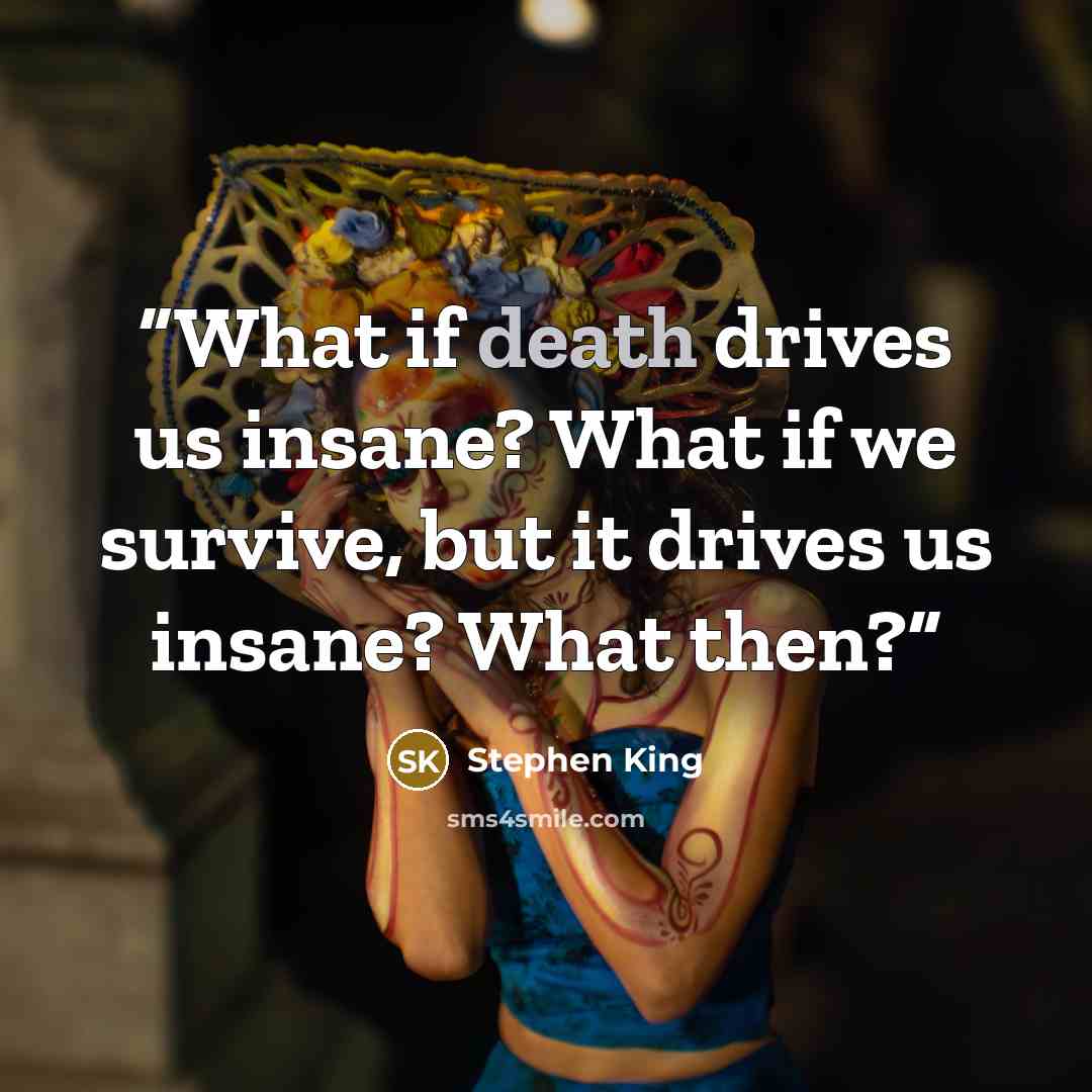 “What if death drives us insane? What if we survive, but it drives us insane? What then?” quote by Stephen King