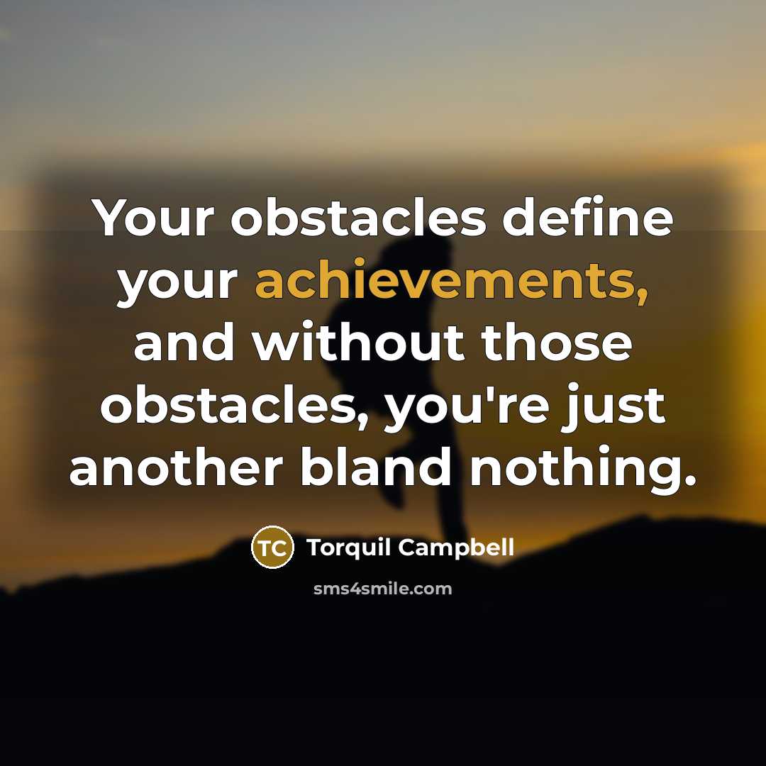 “Your obstacles define your achievements, and without those obstacles, you're just another bland nothing.” quote by Torquil Campbell
