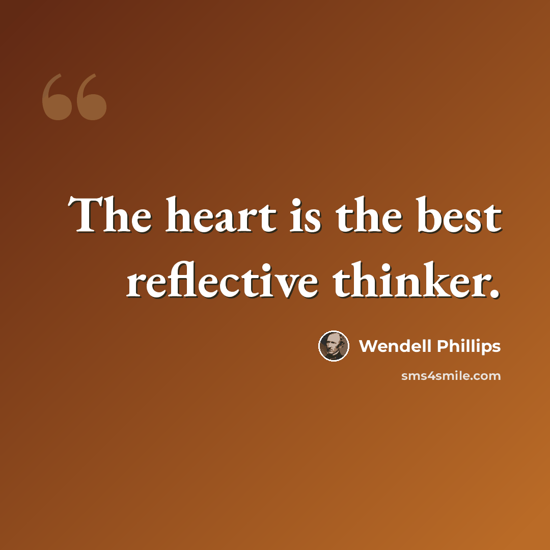 “The heart is the best reflective thinker.” quote by Wendell Phillips