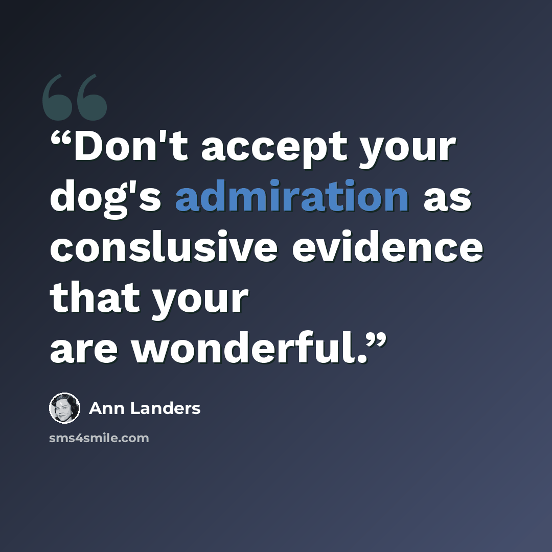 “Don't accept your dog's admiration as conslusive evidence that your are wonderful.” quote by Ann Landers