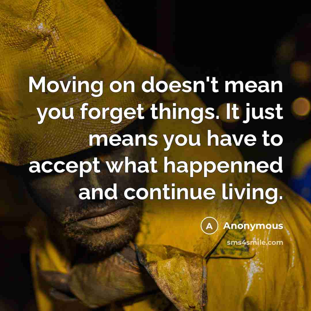 “Moving on doesn't mean you forget things. It just means you have to accept what happenned and continue living.” quote by Anonymous