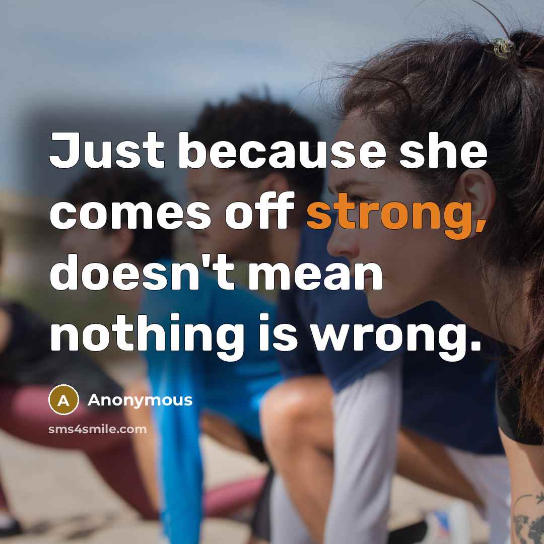 “Just because she comes off strong, doesn't mean nothing is wrong.” quote by Anonymous