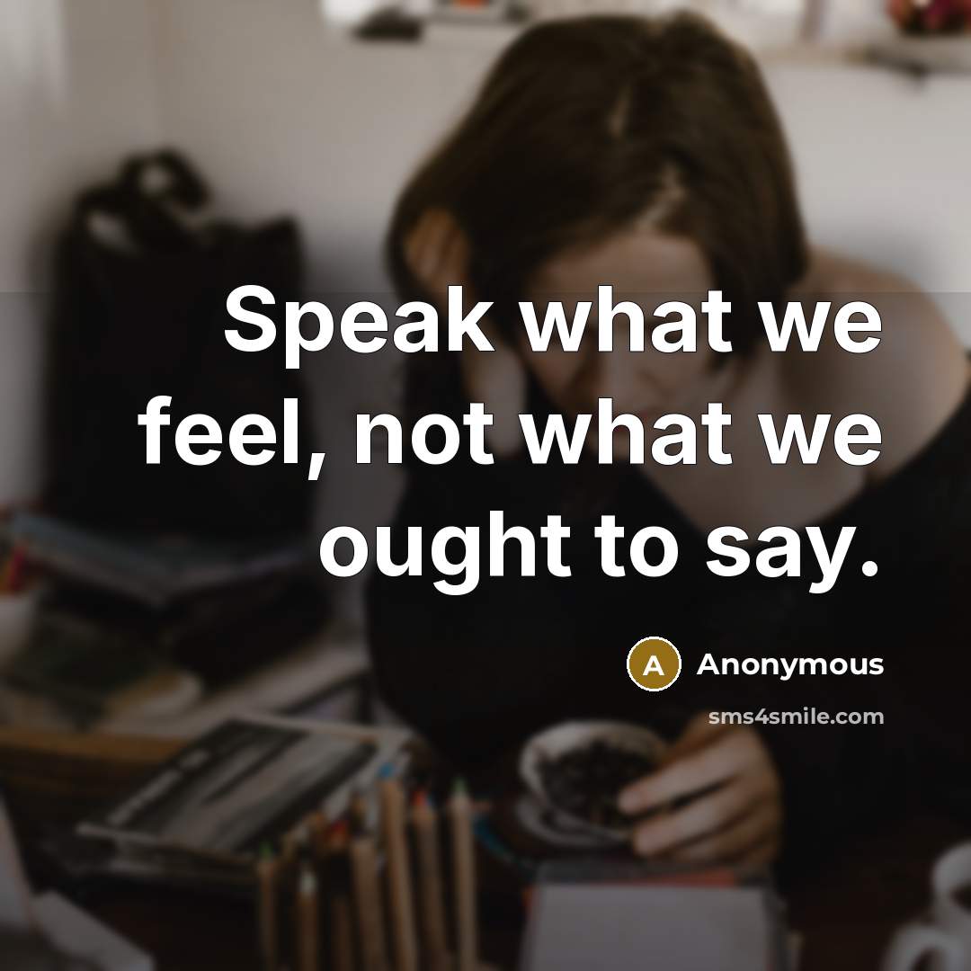 “Speak what we feel, not what we ought to say.” quote by Anonymous