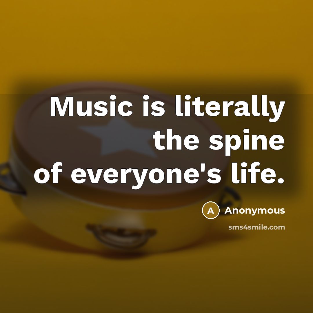 “Music is literally the spine of everyone's life.” quote by Anonymous