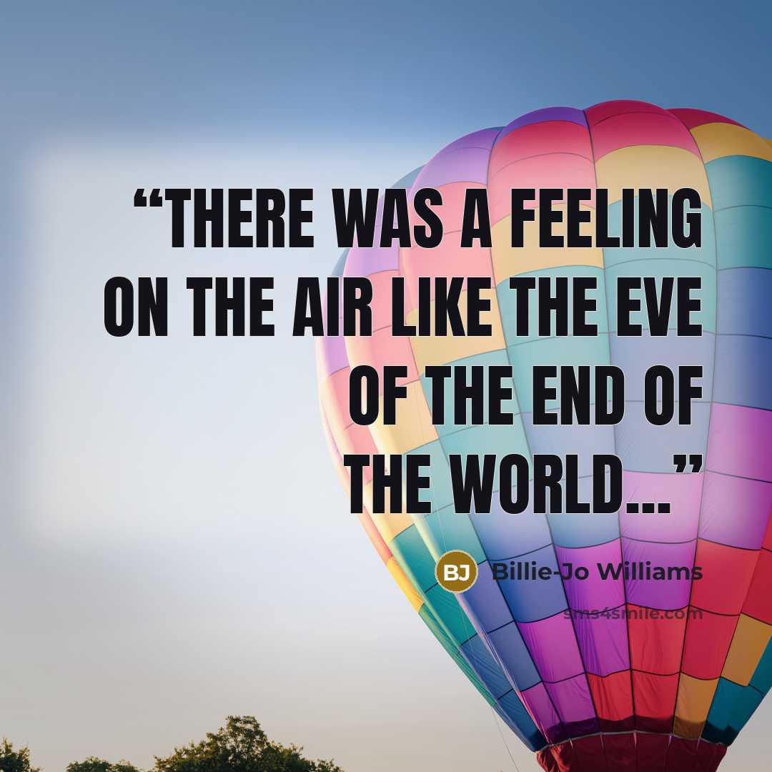 “There was a feeling on the air like the eve of the end of the world...” quote by Billie-Jo Williams