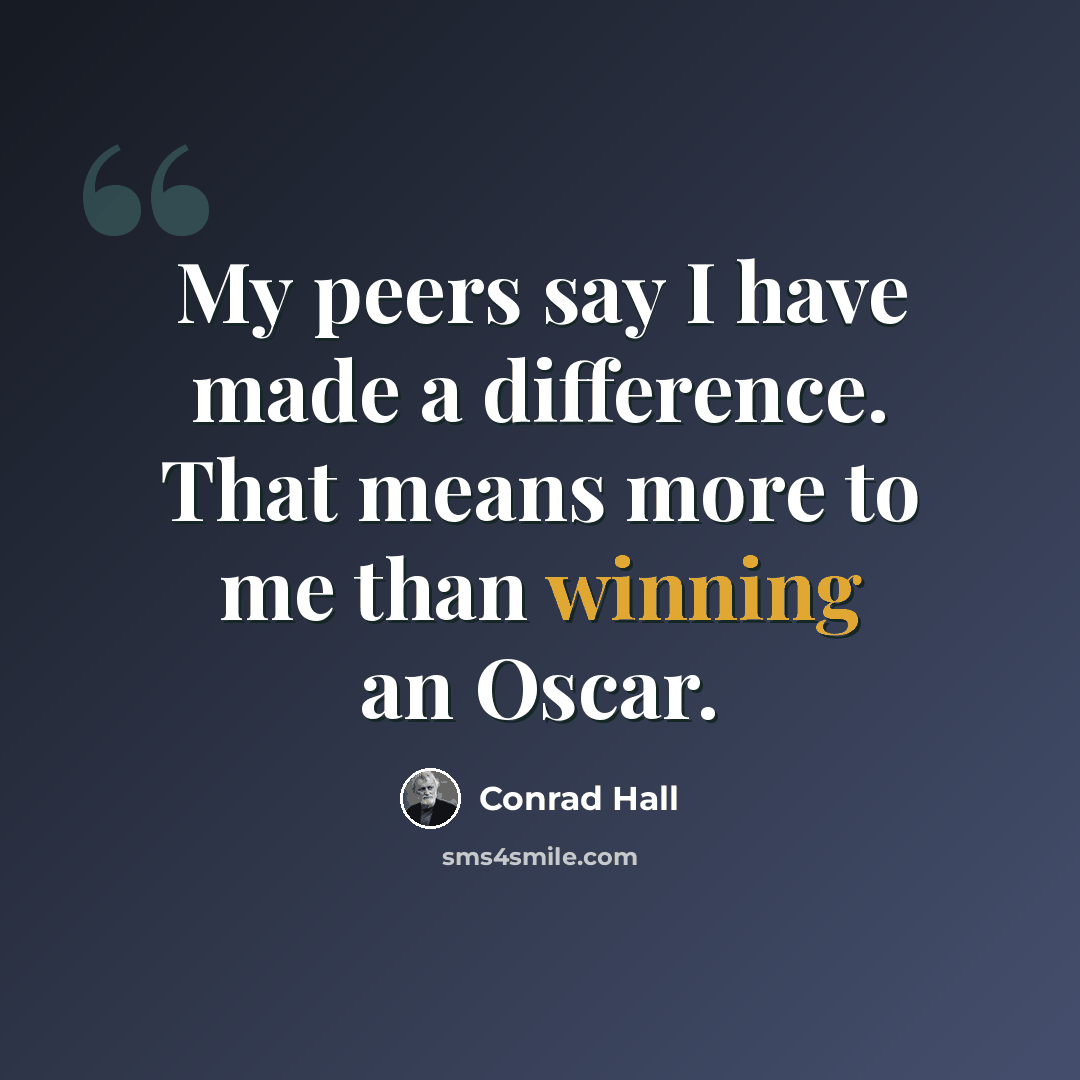 “My peers say I have made a difference. That means more to me than winning an Oscar.” quote by Conrad Hall