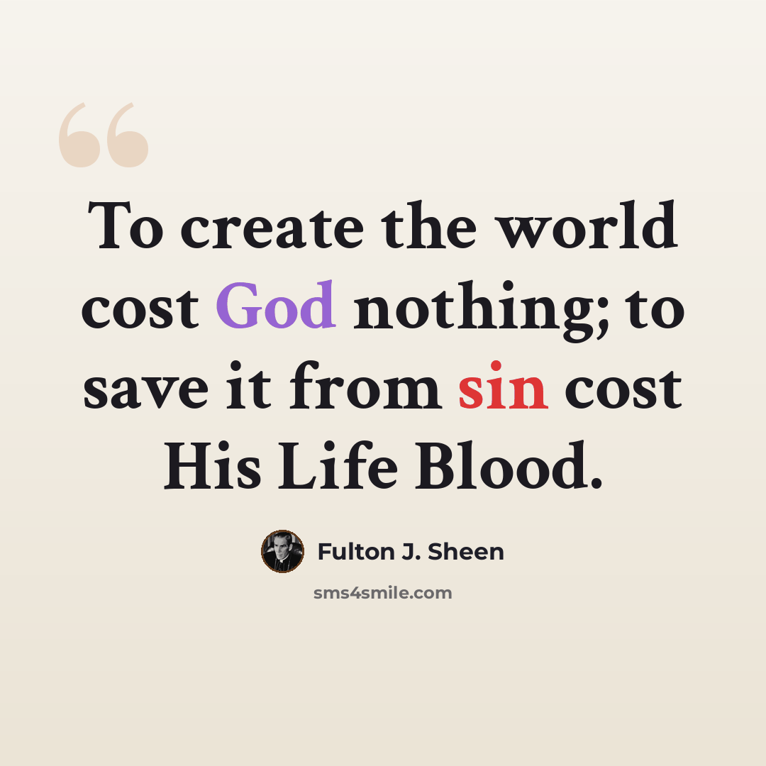 “To create the world cost God nothing; to save it from sin cost His Life Blood.” quote by Fulton J. Sheen