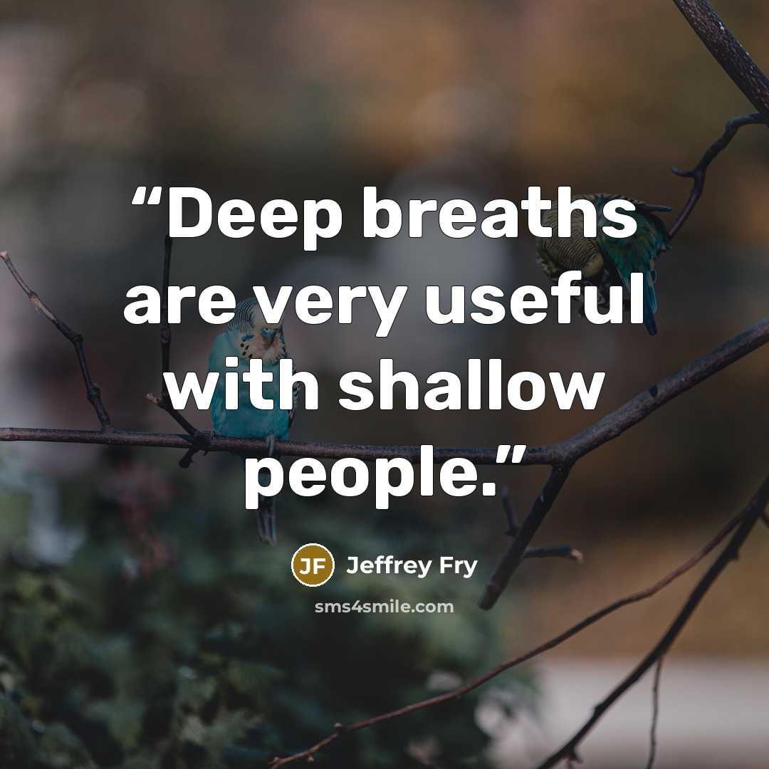 “Deep breaths are very useful with shallow people.” quote by Jeffrey Fry