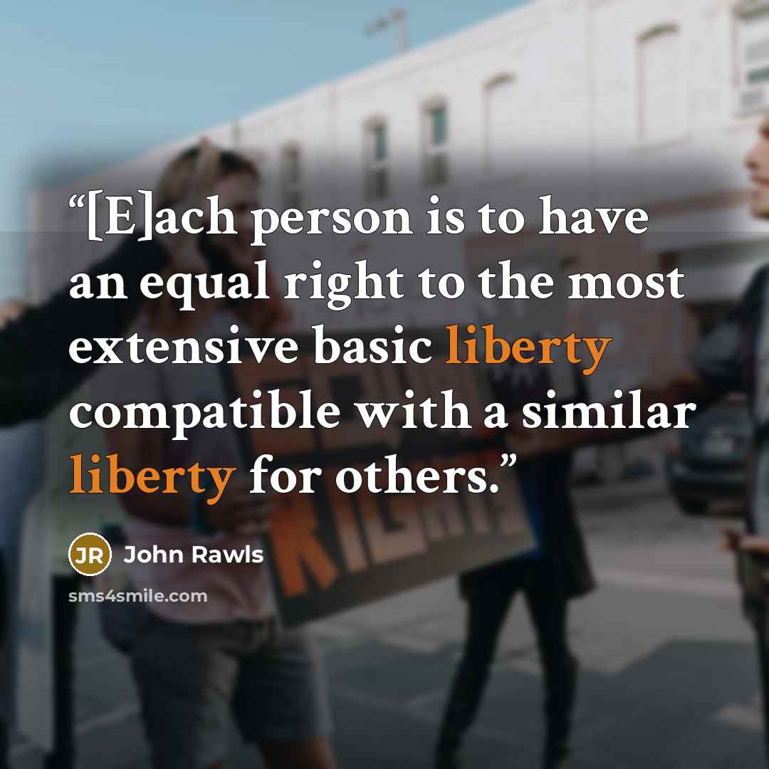“[E]ach person is to have an equal right to the most extensive basic liberty compatible with a similar liberty for others.” quote by John Rawls