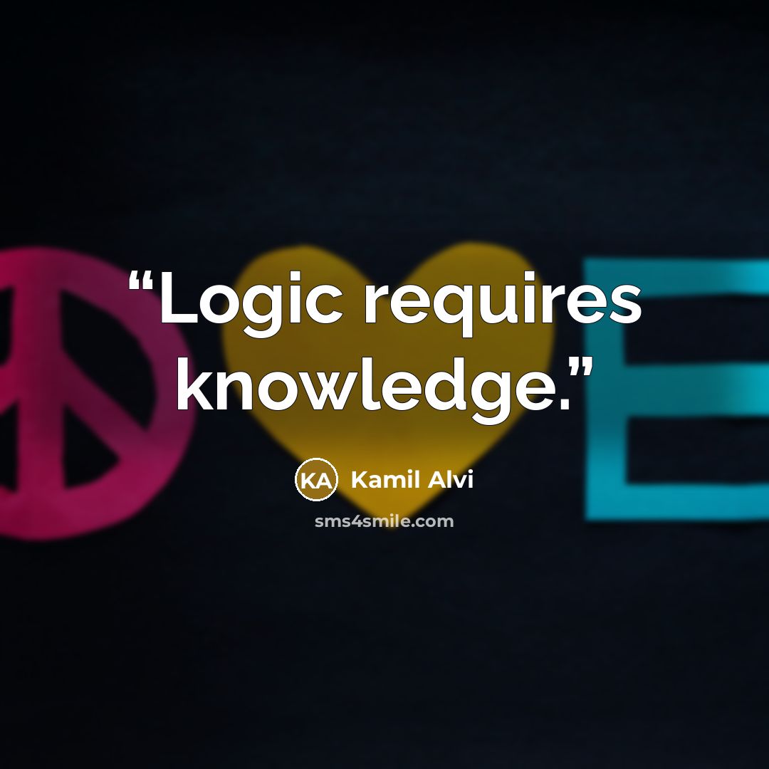 “Logic requires knowledge.” quote by Kamil Alvi