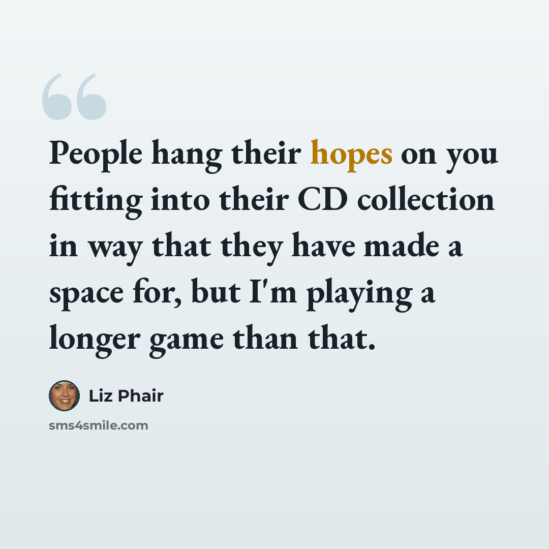 “People hang their hopes on you fitting into their CD collection in way that they have made a space for, but I'm playing a longer game than that.” quote by Liz Phair