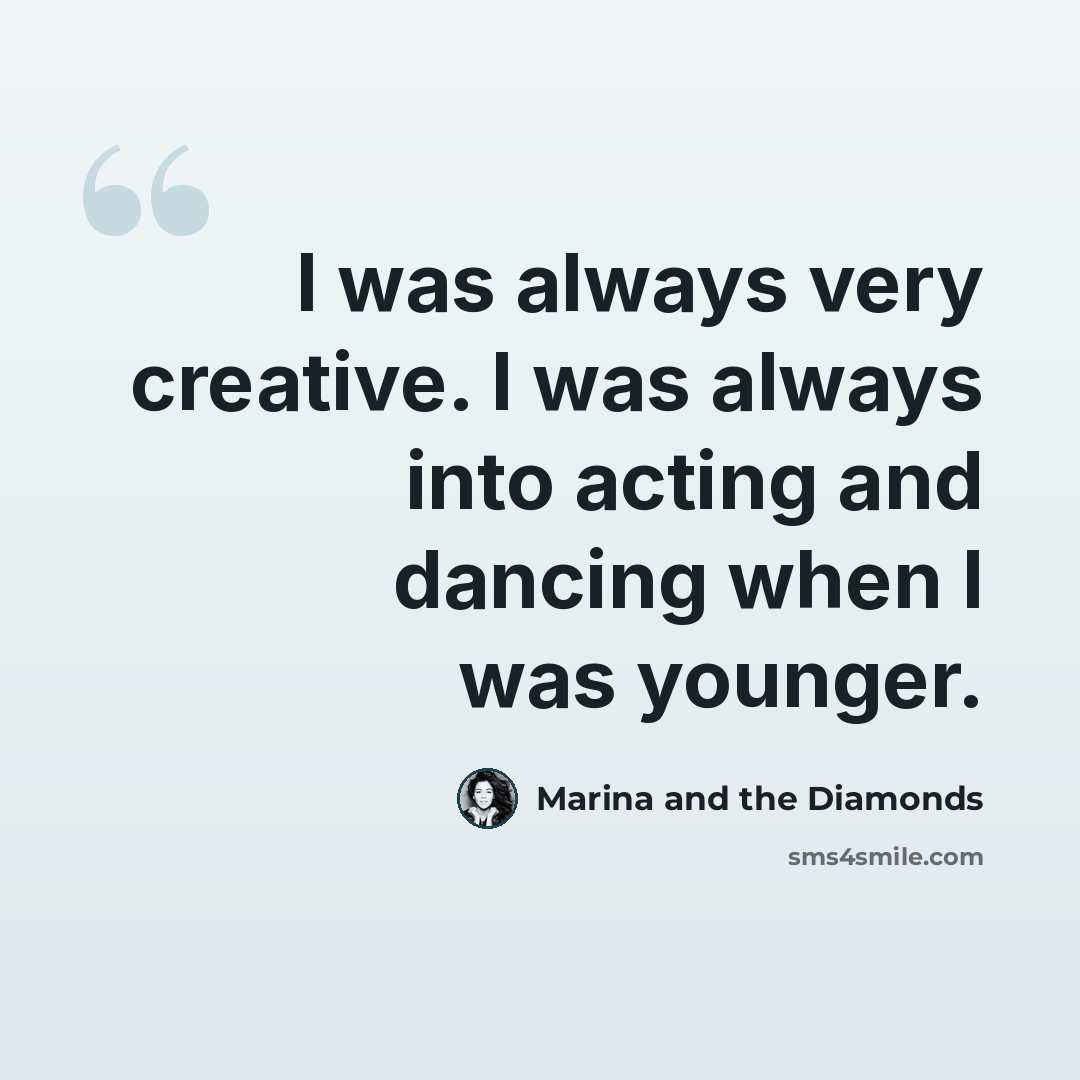 “I was always very creative. I was always into acting and dancing when I was younger.” quote by Marina and the Diamonds