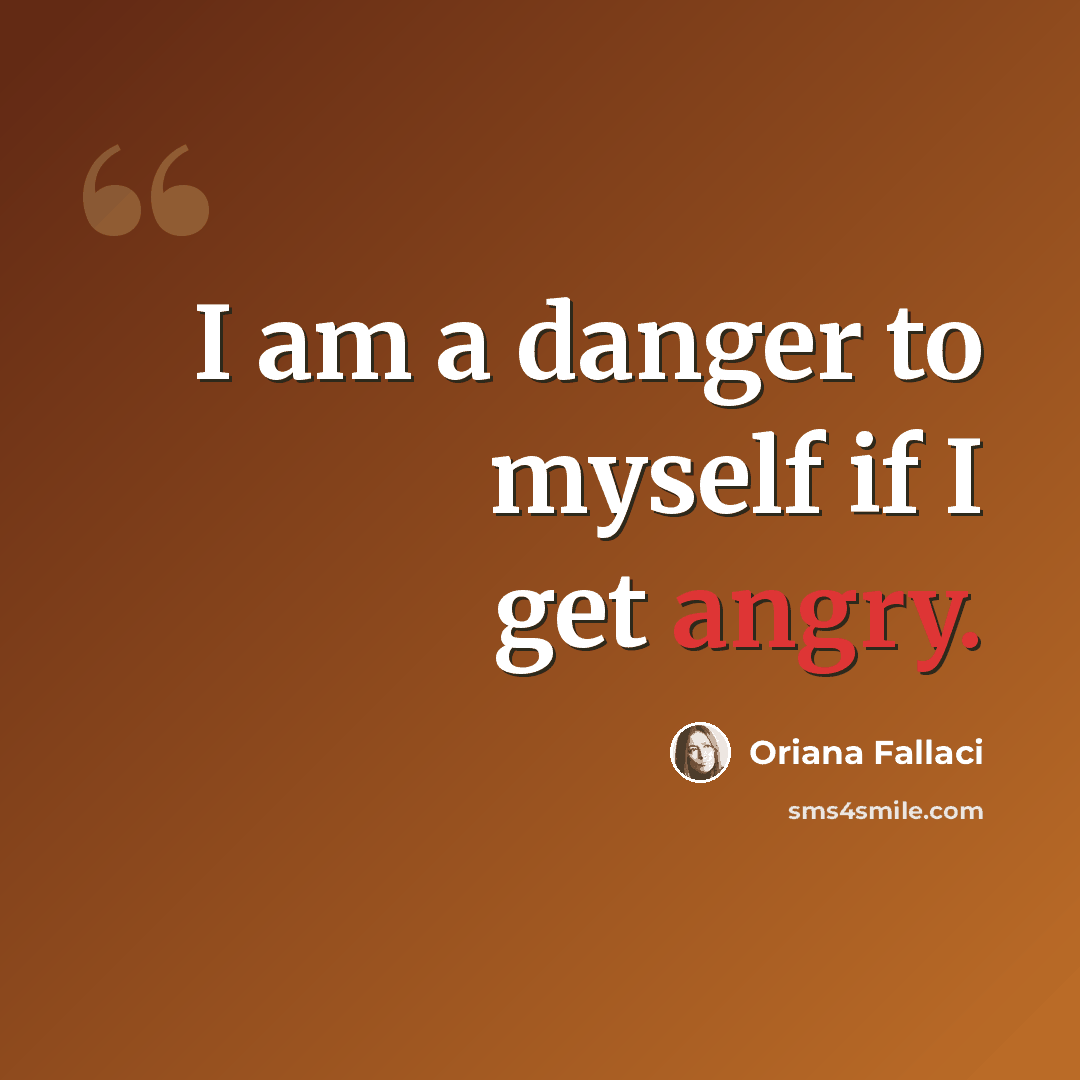 “I am a danger to myself if I get angry.” quote by Oriana Fallaci