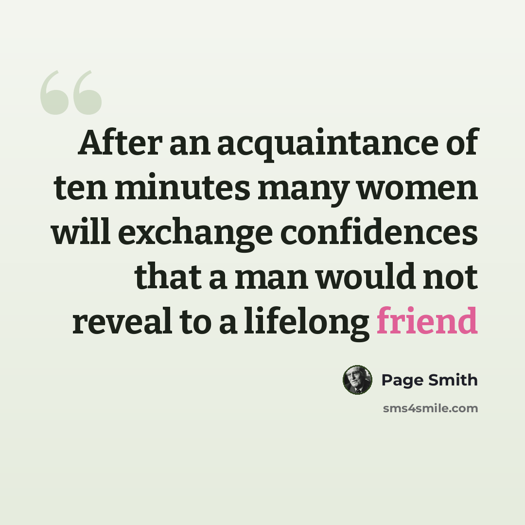 “After an acquaintance of ten minutes many women will exchange confidences that a man would not reveal to a lifelong friend” quote by Page Smith